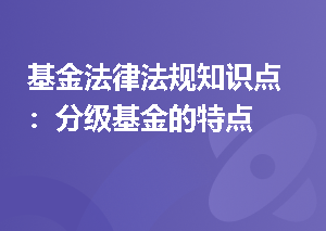 基金法律法规知识点：分级基金的特点