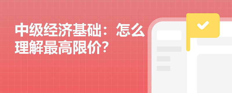 中级经济基础：怎么理解最高限价？