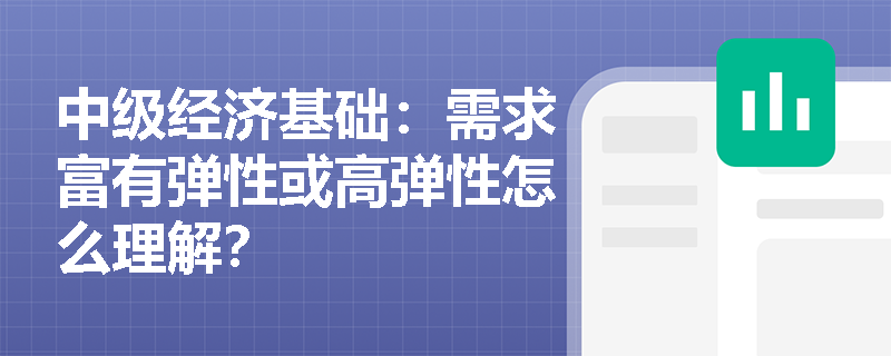 中级经济基础：需求富有弹性或高弹性怎么理解？