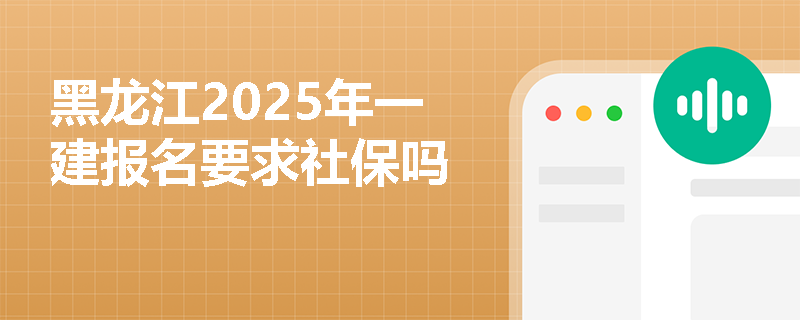 黑龙江2025年一建报名要求社保吗