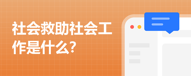 社会救助社会工作是什么？