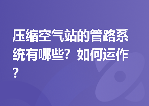 压缩空气站的管路系统有哪些？如何运作？