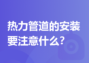 热力管道的安装要注意什么？