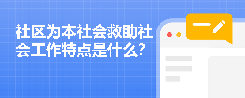 社区为本社会救助社会工作特点是什么？