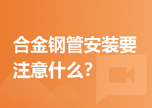 合金钢管安装要注意什么？