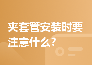 夹套管安装时要注意什么？