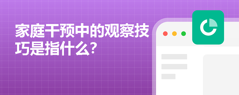 家庭干预中的观察技巧是指什么？