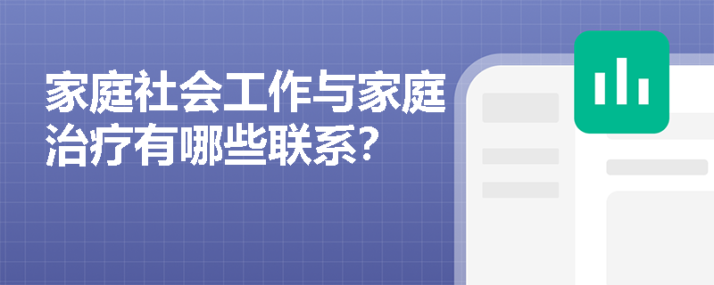 家庭社会工作与家庭治疗有哪些联系？