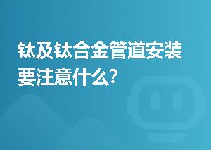 钛及钛合金管道安装要注意什么？