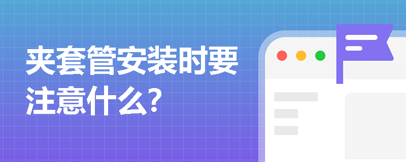 夹套管安装时要注意什么？