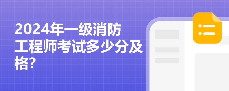 2024年一级消防工程师考试多少分及格？