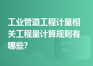 工业管道工程计量相关工程量计算规则有哪些？