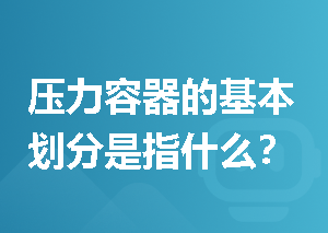 压力容器的基本划分是指什么？