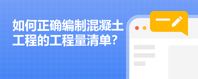 如何正确编制混凝土工程的工程量清单? 如何正确编制混凝土工程的工程量清单?