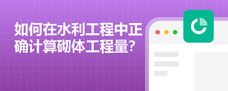 如何在水利工程中正确计算砌体工程量? 如何在水利工程中正确计算砌体工程量?
