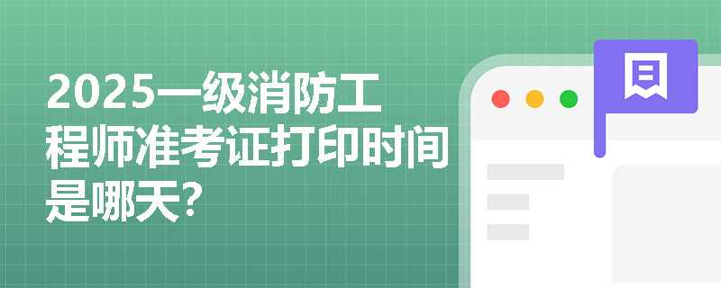 2025一级消防工程师准考证打印时间是哪天？
