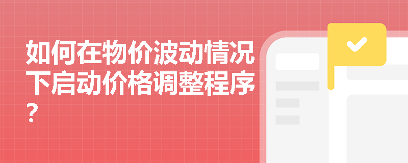 如何在物价波动情况下启动价格调整程序? 如何在物价波动情况下启动价格调整程序?