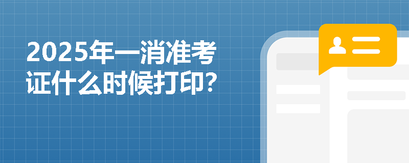 2025年一消准考证什么时候打印？