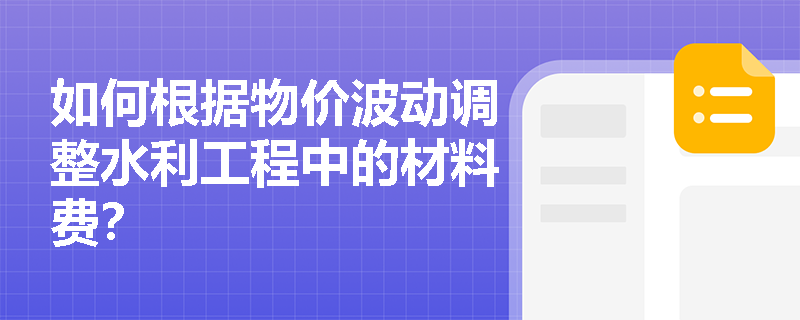 如何根据物价波动调整水利工程中的材料费? 如何根据物价波动调整水利工程中的材料费?