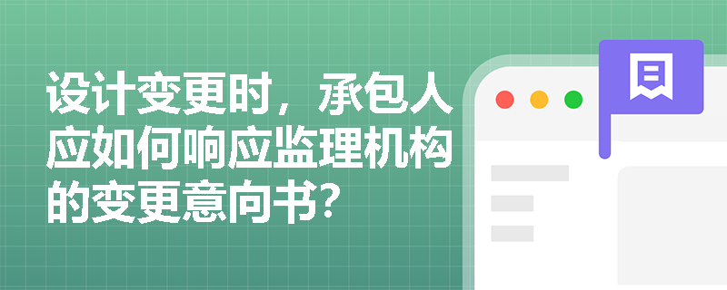 设计变更时,承包人应如何响应监理机构的变更意向书? 设计变更时,承包人应如何响应监理机构的变更意向书?