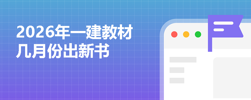 2026年一建教材几月份出新书 2026年一建教材几月份出新书
