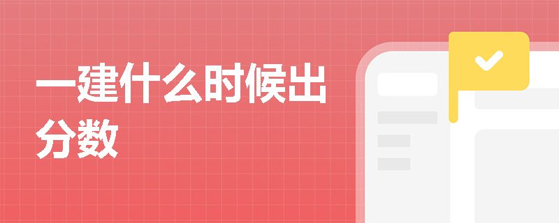 一建什么时候出分数 一建什么时候出分数
