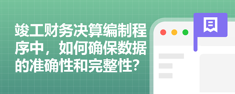 竣工财务决算编制程序中，如何确保数据的准确性和完整性？