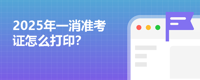 2025年一消准考证怎么打印？
