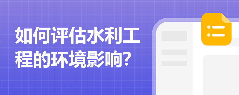 如何评估水利工程的环境影响? 如何评估水利工程的环境影响?