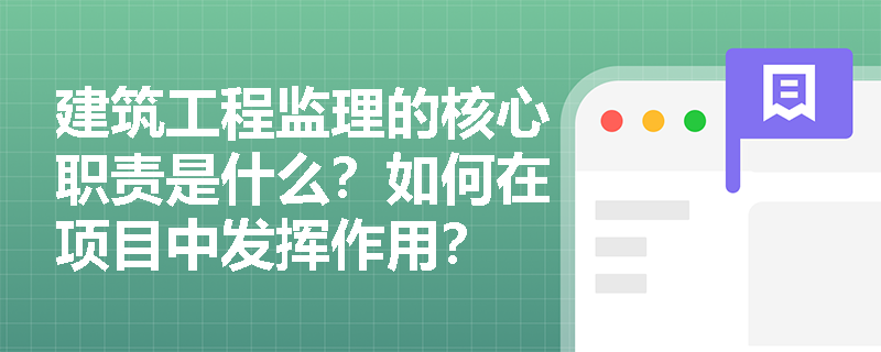 建筑工程监理的核心职责是什么？如何在项目中发挥作用？