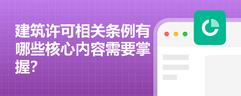 建筑许可相关条例有哪些核心内容需要掌握？