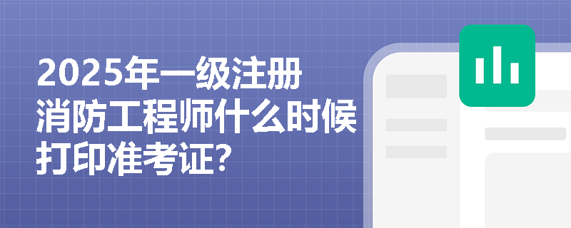 2025年一级注册消防工程师什么时候打印准考证?