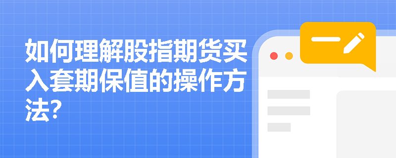 如何理解股指期货买入套期保值的操作方法? 如何理解股指期货买入套期保值的操作方法?