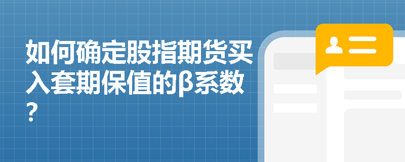 如何确定股指期货买入套期保值的β系数? 如何确定股指期货买入套期保值的β系数?