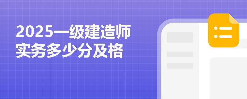 2025一级建造师实务多少分及格 2025一级建造师实务多少分及格