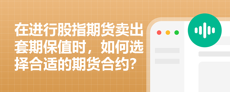 在进行股指期货卖出套期保值时，如何选择合适的期货合约？