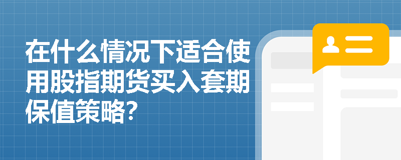 在什么情况下适合使用股指期货买入套期保值策略? 在什么情况下适合使用股指期货买入套期保值策略?