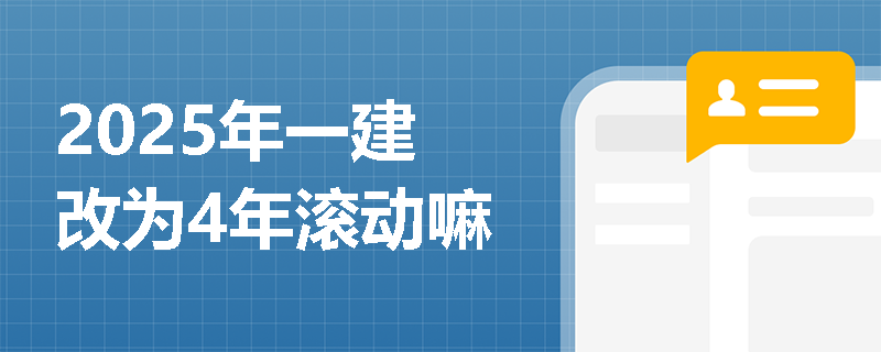 2025年一建改为4年滚动嘛
