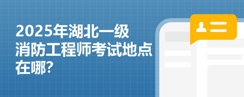 2025年湖北一级消防工程师考试地点在哪？