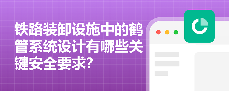 铁路装卸设施中的鹤管系统设计有哪些关键安全要求？