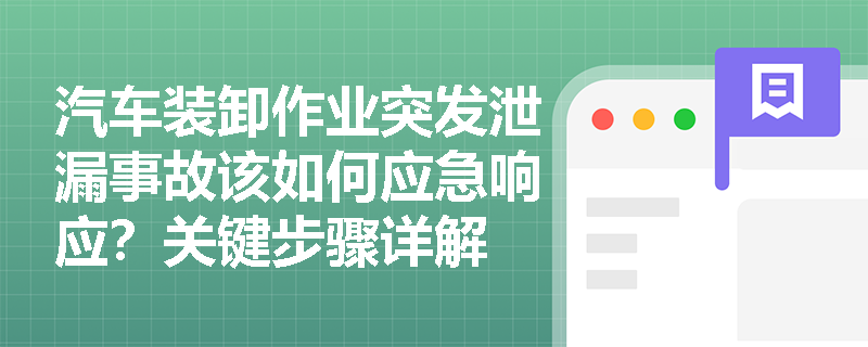 汽车装卸作业突发泄漏事故该如何应急响应?关键步骤详解 汽车装卸作业突发泄漏事故该如何应急响应?关键步骤详解