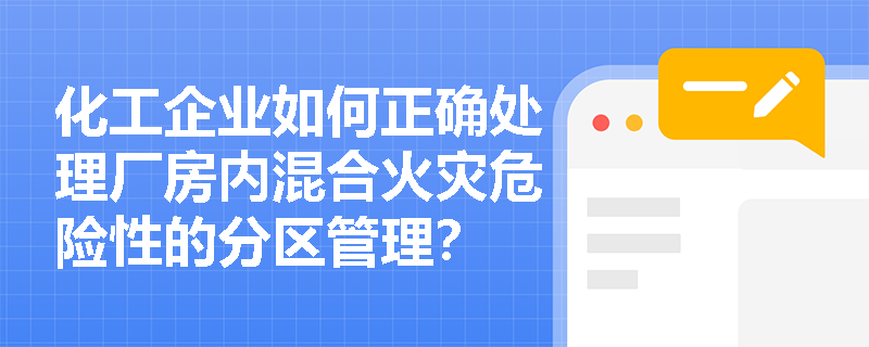 化工企业如何正确处理厂房内混合火灾危险性的分区管理？