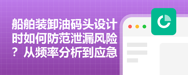 船舶装卸油码头设计时如何防范泄漏风险？从频率分析到应急方案