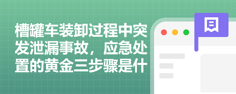槽罐车装卸过程中突发泄漏事故,应急处置的黄金三步骤是什么? 槽罐车装卸过程中突发泄漏事故,应急处置的黄金三步骤是什么?