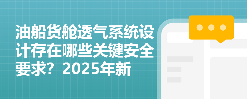 油船货舱透气系统设计存在哪些关键安全要求?2025年新规有哪些重大变更? 油船货舱透气系统设计存在哪些关键安全要求?2025年新规有哪些重大变更?