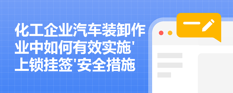 化工企业汽车装卸作业中如何有效实施'上锁挂签'安全措施? 化工企业汽车装卸作业中如何有效实施'上锁挂签'安全措施?