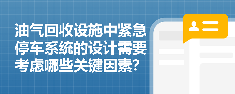 油气回收设施中紧急停车系统的设计需要考虑哪些关键因素？