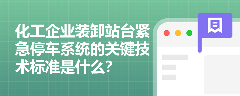 化工企业装卸站台紧急停车系统的关键技术标准是什么? 化工企业装卸站台紧急停车系统的关键技术标准是什么?