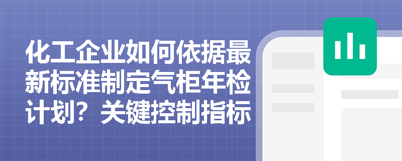 化工企业如何依据最新标准制定气柜年检计划？关键控制指标有哪些？