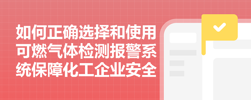 如何正确选择和使用可燃气体检测报警系统保障化工企业安全? 如何正确选择和使用可燃气体检测报警系统保障化工企业安全?